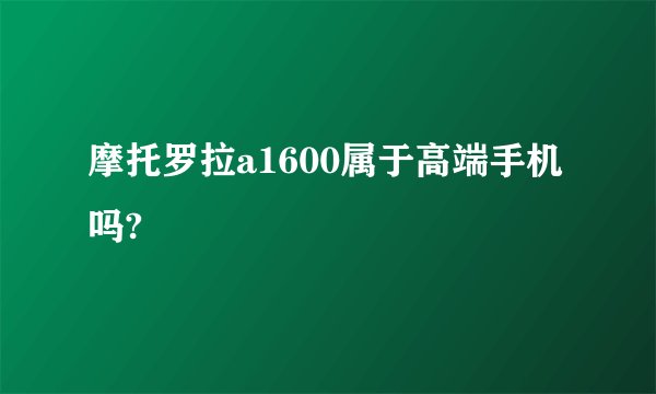 摩托罗拉a1600属于高端手机吗?