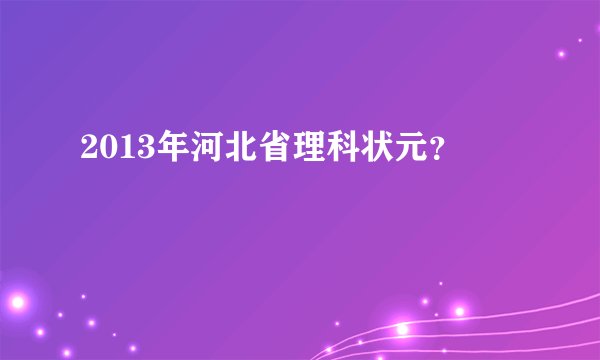 2013年河北省理科状元？