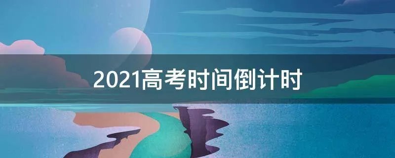 2021高考时间倒计时