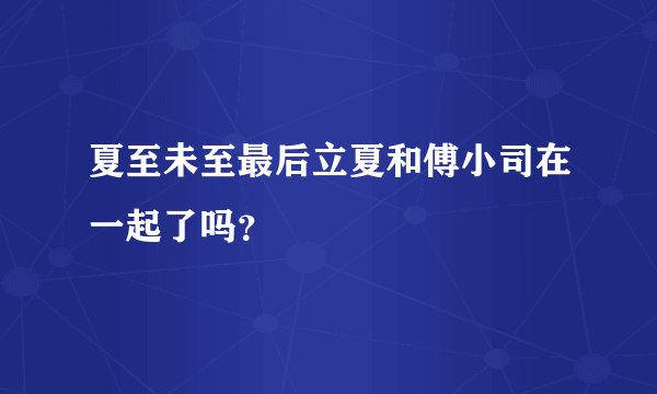 夏至未至最后立夏和傅小司在一起了吗？