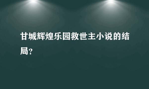 甘城辉煌乐园救世主小说的结局？