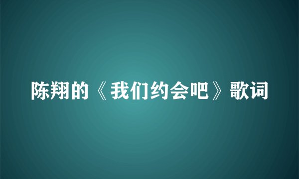 陈翔的《我们约会吧》歌词