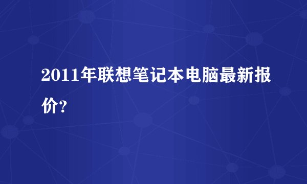 2011年联想笔记本电脑最新报价？