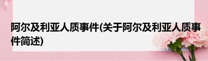 阿尔及利亚人质事件(关于阿尔及利亚人质事件简述)