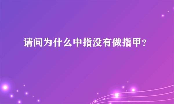 请问为什么中指没有做指甲？
