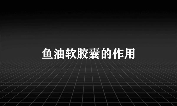 鱼油软胶囊的作用