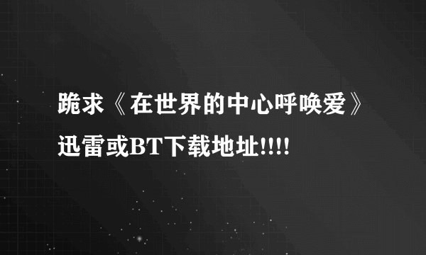 跪求《在世界的中心呼唤爱》迅雷或BT下载地址!!!!