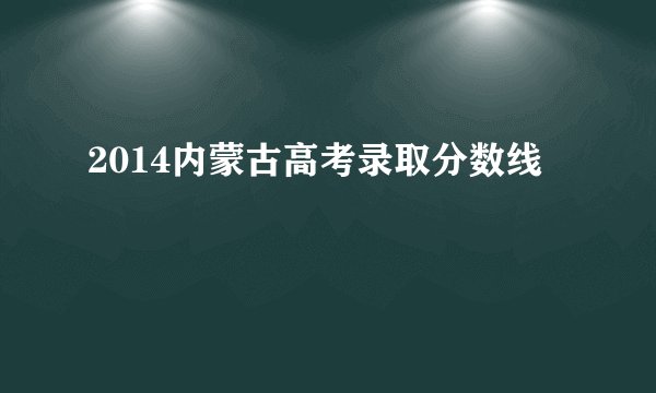 2014内蒙古高考录取分数线