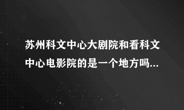 苏州科文中心大剧院和看科文中心电影院的是一个地方吗？还是2个地方？