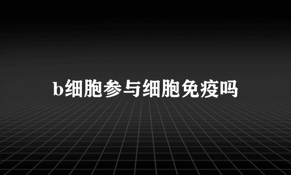 b细胞参与细胞免疫吗