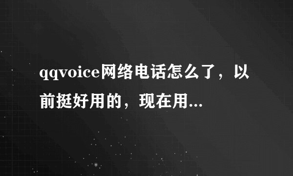 qqvoice网络电话怎么了，以前挺好用的，现在用它的手机拨打，也就是回拨卡，总是不给我回拨，郁闷死