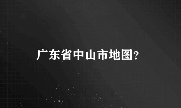广东省中山市地图？