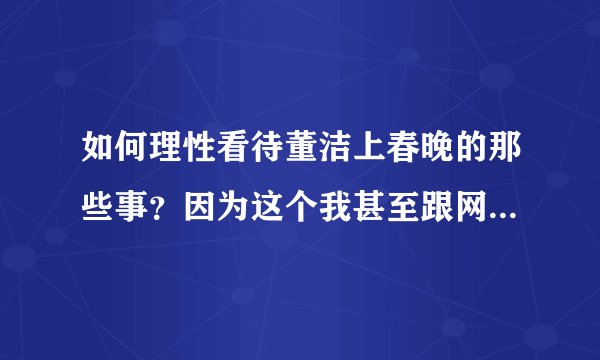 如何理性看待董洁上春晚的那些事？因为这个我甚至跟网友吵架了。心情不好