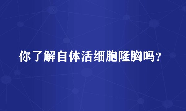 你了解自体活细胞隆胸吗？