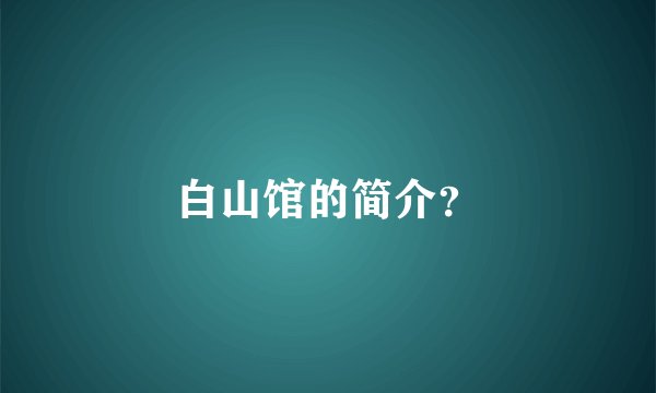 白山馆的简介？