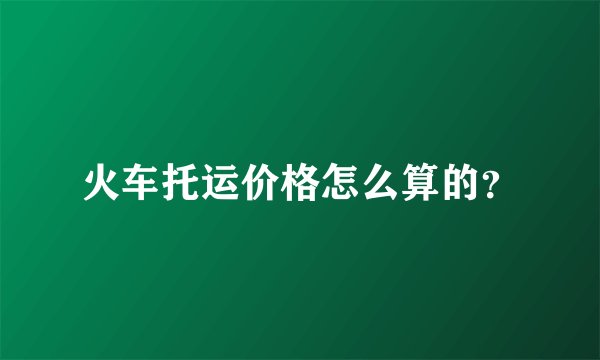 火车托运价格怎么算的？