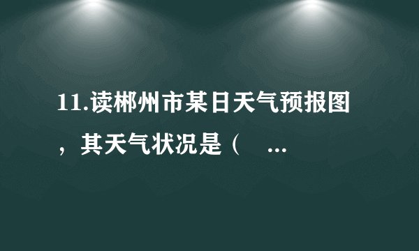 11.读郴州市某日天气预报图，其天气状况是（   ）。A. 晴转多云，气温19到27摄氏度                            B. 多云转晴，气温19到27摄氏度C. 阴转晴，气温27摄氏度以下                                D. 晴转阴，气温19到27摄氏度