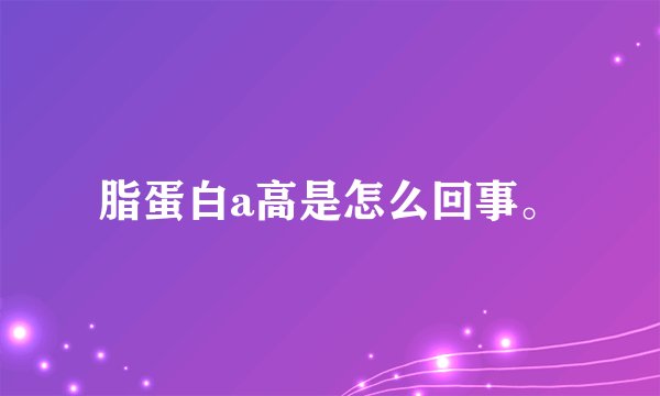 脂蛋白a高是怎么回事。