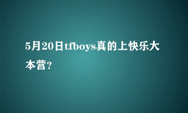5月20日tfboys真的上快乐大本营？