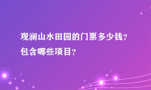 观澜山水田园的门票多少钱？包含哪些项目？