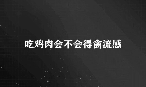 吃鸡肉会不会得禽流感