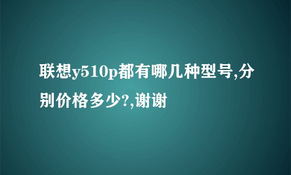 联想y510p都有哪几种型号,分别价格多少?,谢谢