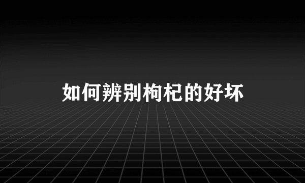 如何辨别枸杞的好坏