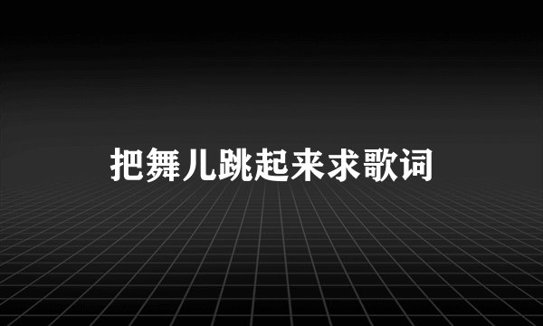 把舞儿跳起来求歌词