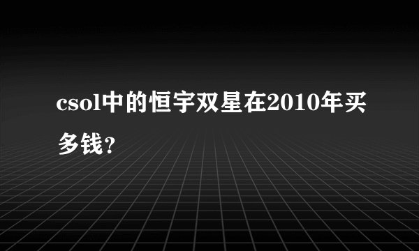csol中的恒宇双星在2010年买多钱？