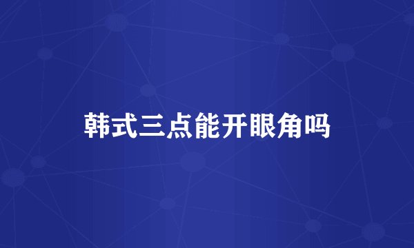 韩式三点能开眼角吗