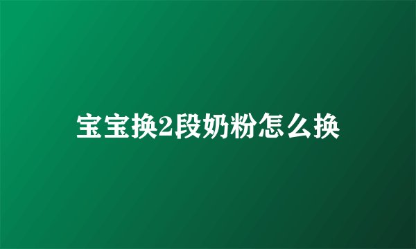 宝宝换2段奶粉怎么换