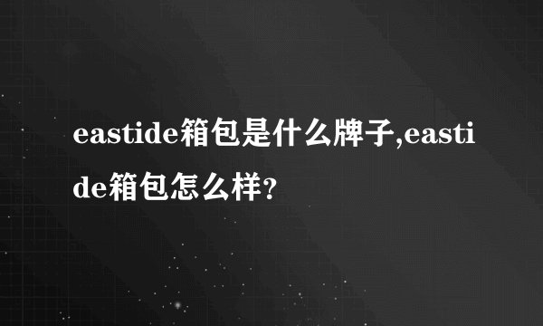 eastide箱包是什么牌子,eastide箱包怎么样？