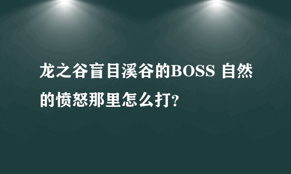 龙之谷盲目溪谷的BOSS 自然的愤怒那里怎么打？