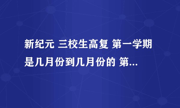 新纪元 三校生高复 第一学期是几月份到几月份的 第二个学期是几月份到几月份的 收费多少 一起的话优惠多少