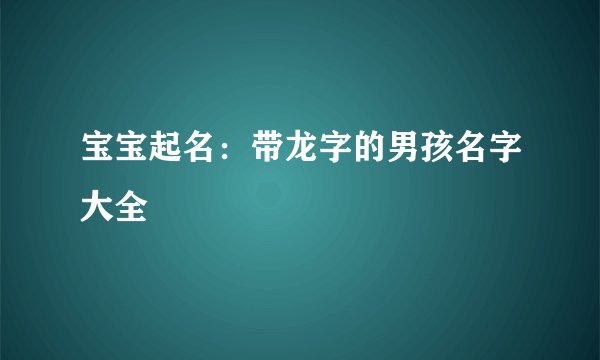 宝宝起名：带龙字的男孩名字大全