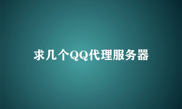求几个QQ代理服务器