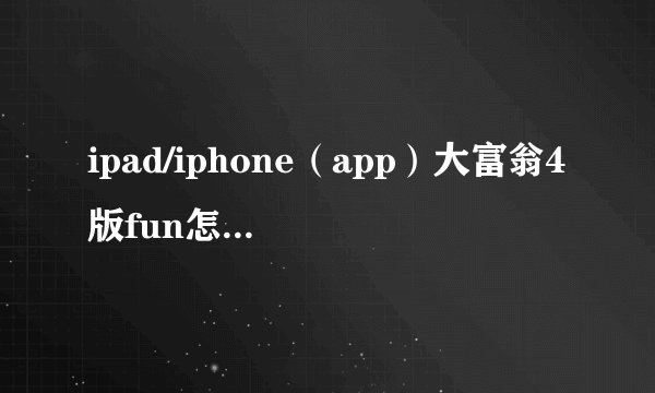 ipad/iphone（app）大富翁4版fun怎样免费解锁人物和地图呢？跪求。
