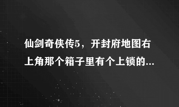 仙剑奇侠传5，开封府地图右上角那个箱子里有个上锁的箱子，要怎么弄啊？