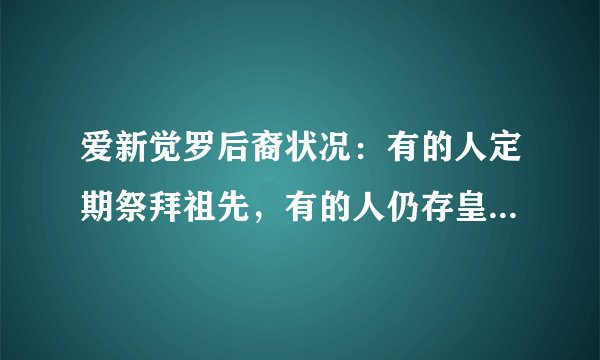 爱新觉罗后裔状况：有的人定期祭拜祖先，有的人仍存皇室优越感