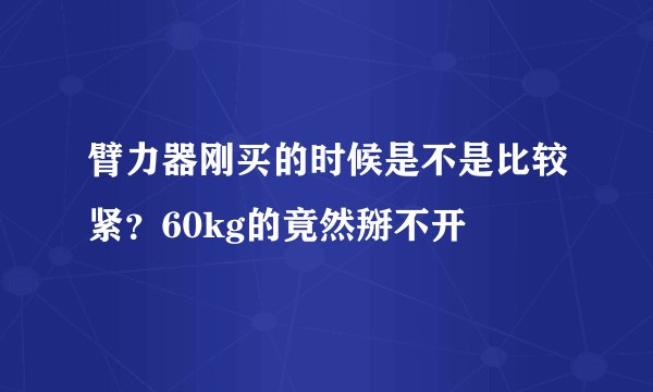 臂力器刚买的时候是不是比较紧？60kg的竟然掰不开