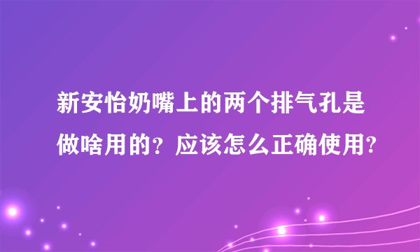 新安怡奶嘴上的两个排气孔是做啥用的？应该怎么正确使用?