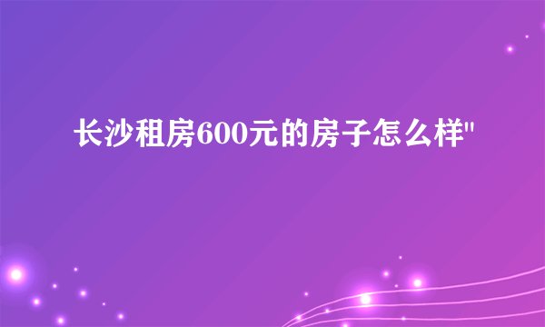 长沙租房600元的房子怎么样
