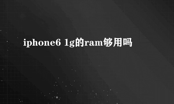 iphone6 1g的ram够用吗