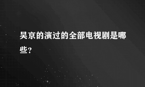 吴京的演过的全部电视剧是哪些？