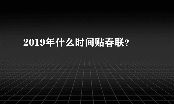 2019年什么时间贴春联？