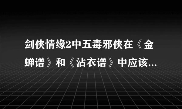 剑侠情缘2中五毒邪侠在《金蝉谱》和《沾衣谱》中应该贴啥诀要？（具体说明）