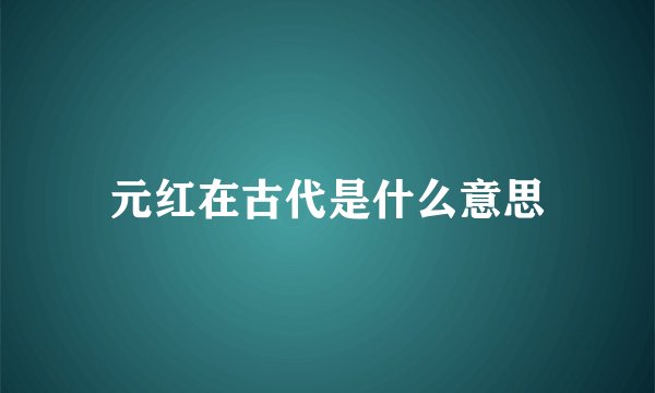 元红在古代是什么意思