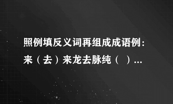 照例填反义词再组成成语例：来（去）来龙去脉纯（ ）———— 甘（ ）———— 雌（ ）———— 阳（ ）————暗（ ）———— 陈（ ）————休（ ）———— 险（ ）————俗（ ）————