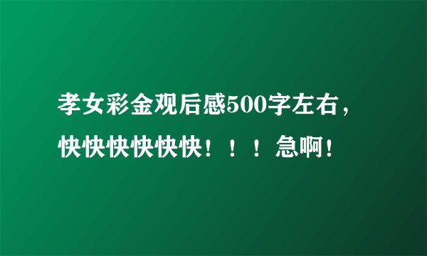 孝女彩金观后感500字左右，快快快快快快！！！急啊！
