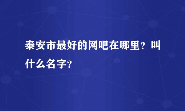 泰安市最好的网吧在哪里？叫什么名字？